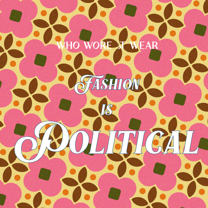 Fashion Is Political | Who Wore It Wear?